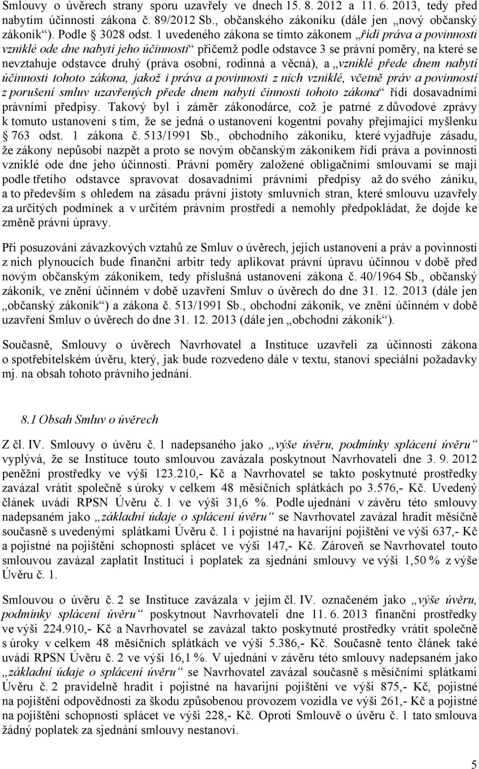 rodinná a věcná), a vzniklé přede dnem nabytí účinnosti tohoto zákona, jakož i práva a povinnosti z nich vzniklé, včetně práv a povinností z porušení smluv uzavřených přede dnem nabytí činnosti