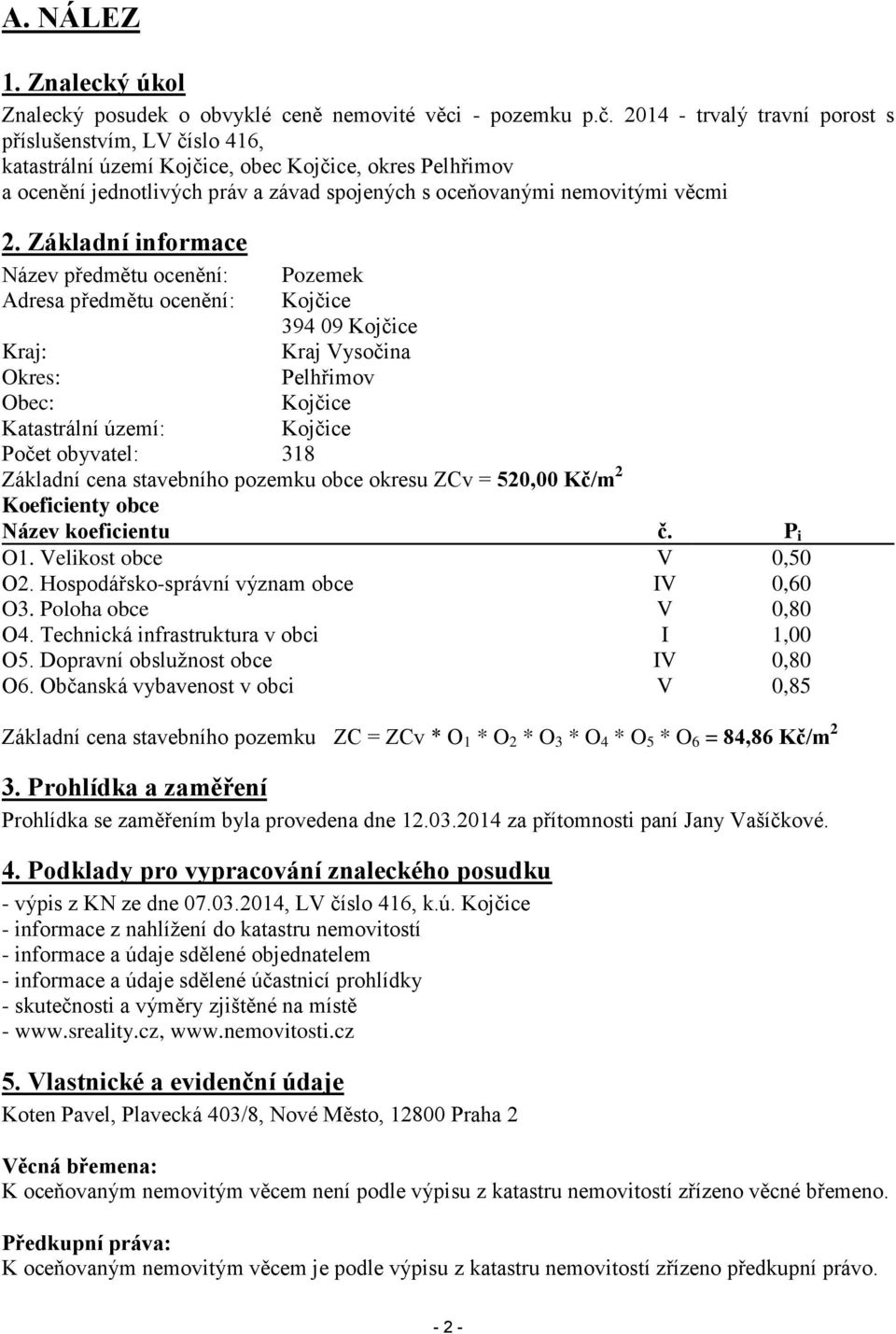 Základní informace Název předmětu ocenění: Pozemek Adresa předmětu ocenění: Kojčice 394 09 Kojčice Kraj: Kraj Vysočina Okres: Pelhřimov Obec: Kojčice Katastrální území: Kojčice Počet obyvatel: 318