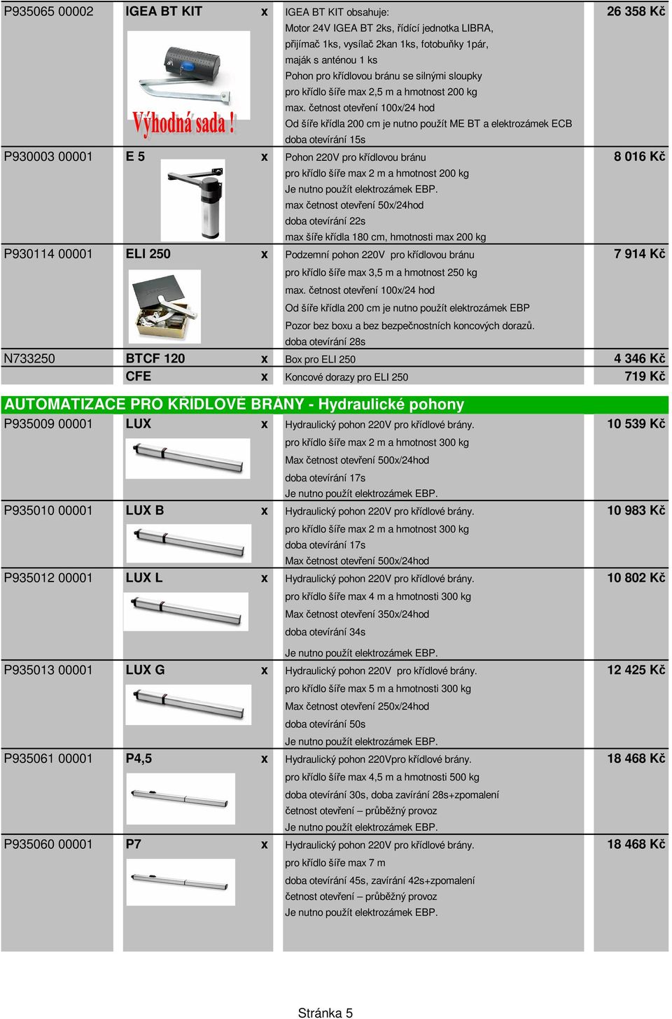 četnost otevření 100x/24 hod Od šíře křídla 200 cm je nutno použít ME BT a elektrozámek ECB doba otevírání 15s P930003 00001 E 5 x Pohon 220V pro křídlovou bránu 8 016 Kč pro křídlo šíře max 2 m a