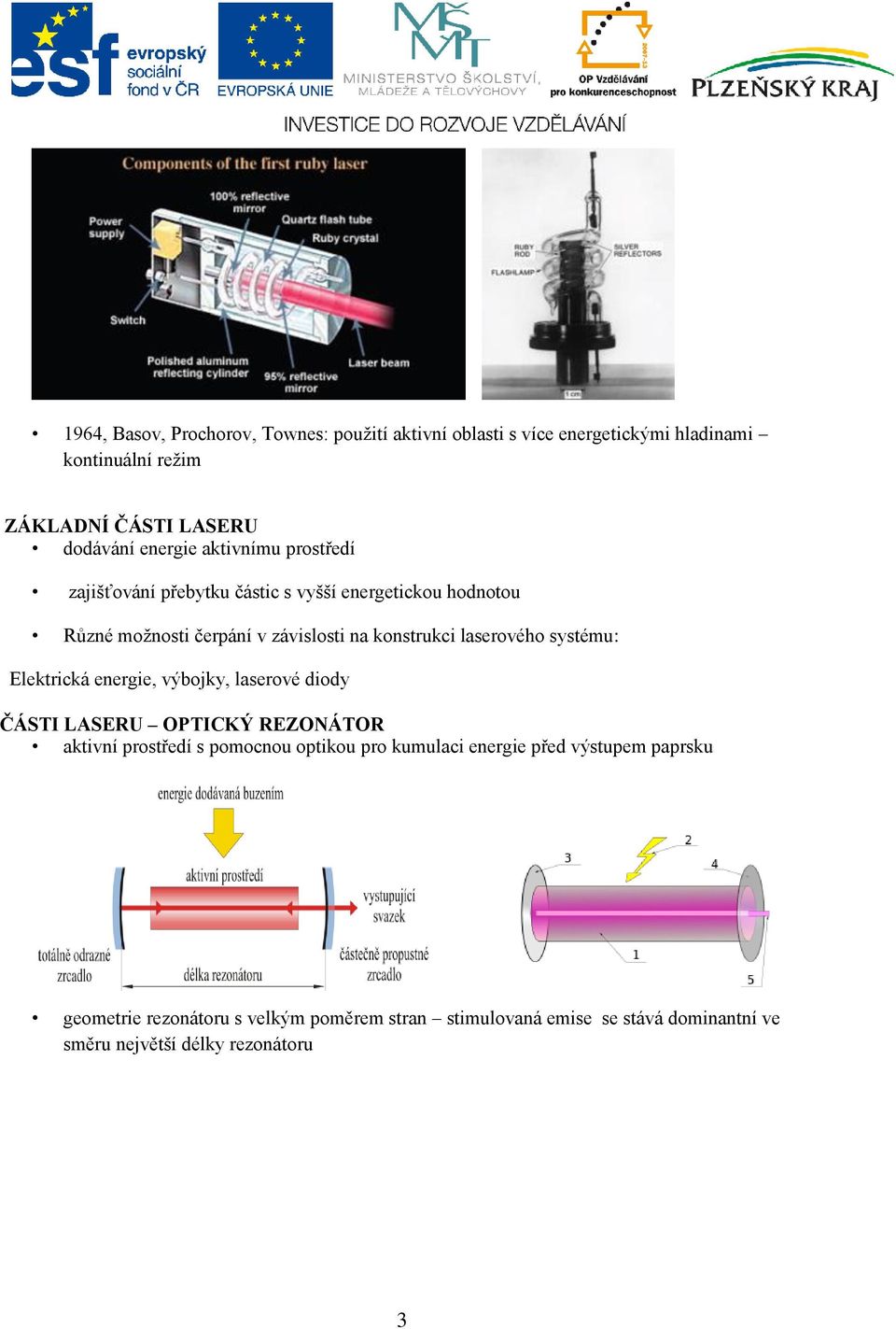 laserového systému: Elektrická energie, výbojky, laserové diody ČÁSTI LASERU OPTICKÝ REZONÁTOR aktivní prostředí s pomocnou optikou pro