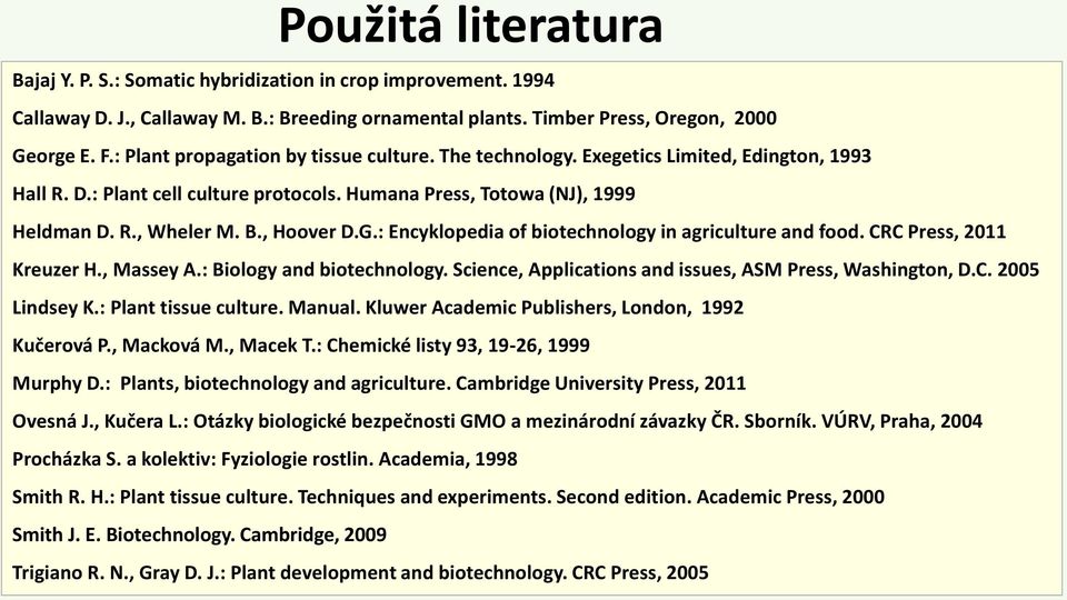 , Hoover D.G.: Encyklopedia of biotechnology in agriculture and food. CRC Press, 2011 Kreuzer H., Massey A.: Biology and biotechnology. Science, Applications and issues, ASM Press, Washington, D.C. 2005 Lindsey K.