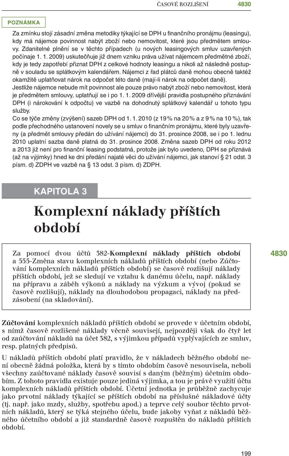 1. 2009) uskutečňuje již dnem vzniku práva užívat nájemcem předmětné zboží, kdy je tedy zapotřebí přiznat DPH z celkové hodnoty leasingu a nikoli až následně postupně v souladu se splátkovým