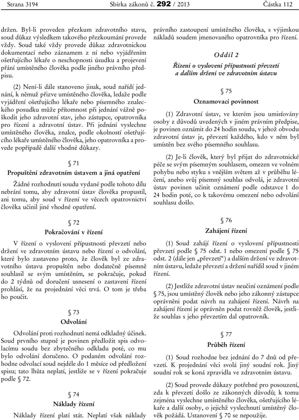 (2) Není-li dále stanoveno jinak, soud nařídí jednání, k němuž přizve umístěného člověka, ledaže podle vyjádření ošetřujícího lékaře nebo písemného znaleckého posudku může přítomnost při jednání