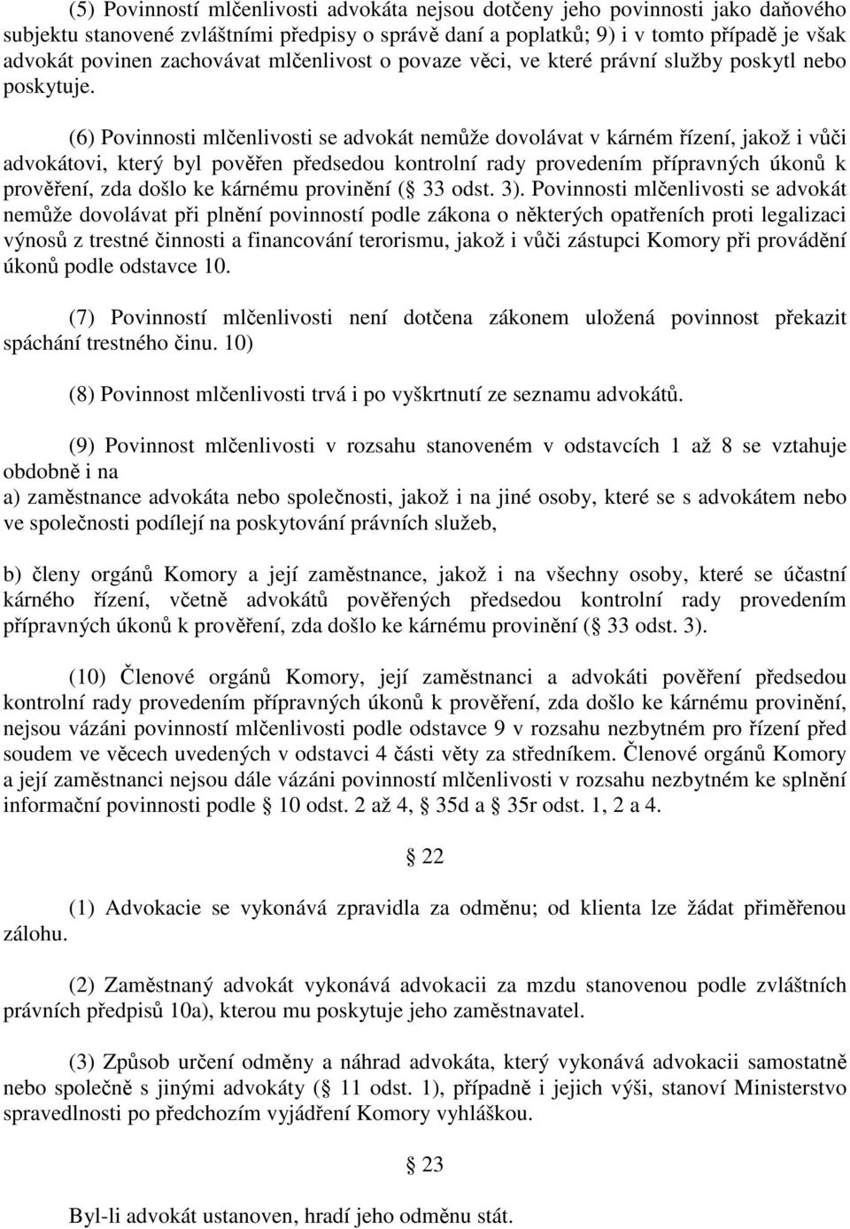 (6) Povinnosti mlčenlivosti se advokát nemůže dovolávat v kárném řízení, jakož i vůči advokátovi, který byl pověřen předsedou kontrolní rady provedením přípravných úkonů k prověření, zda došlo ke