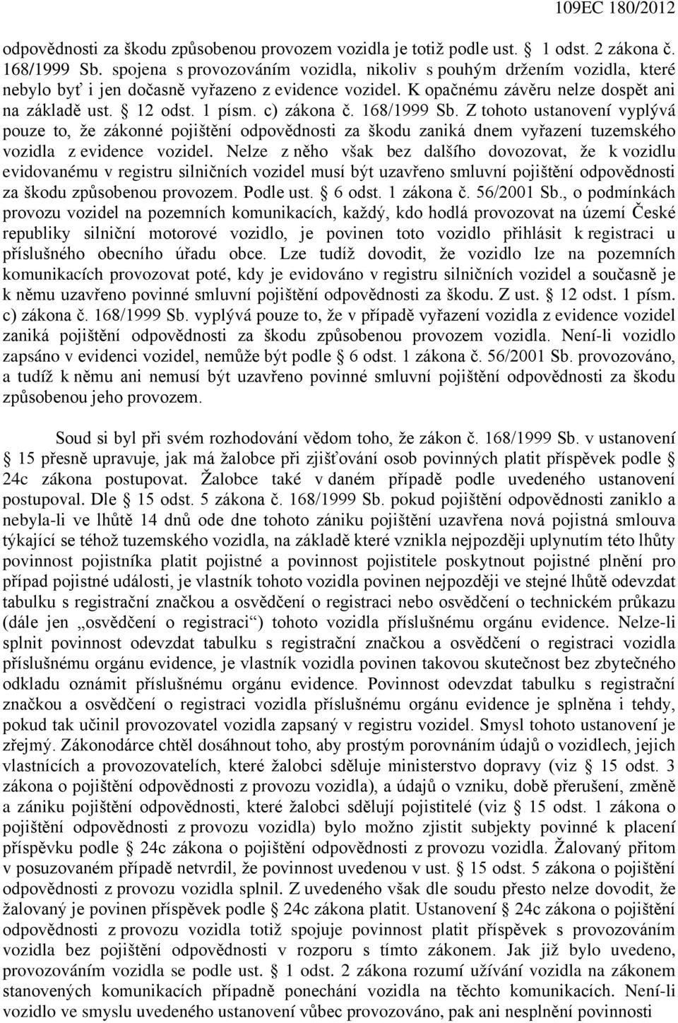 c) zákona č. 168/1999 Sb. Z tohoto ustanovení vyplývá pouze to, že zákonné pojištění odpovědnosti za škodu zaniká dnem vyřazení tuzemského vozidla z evidence vozidel.