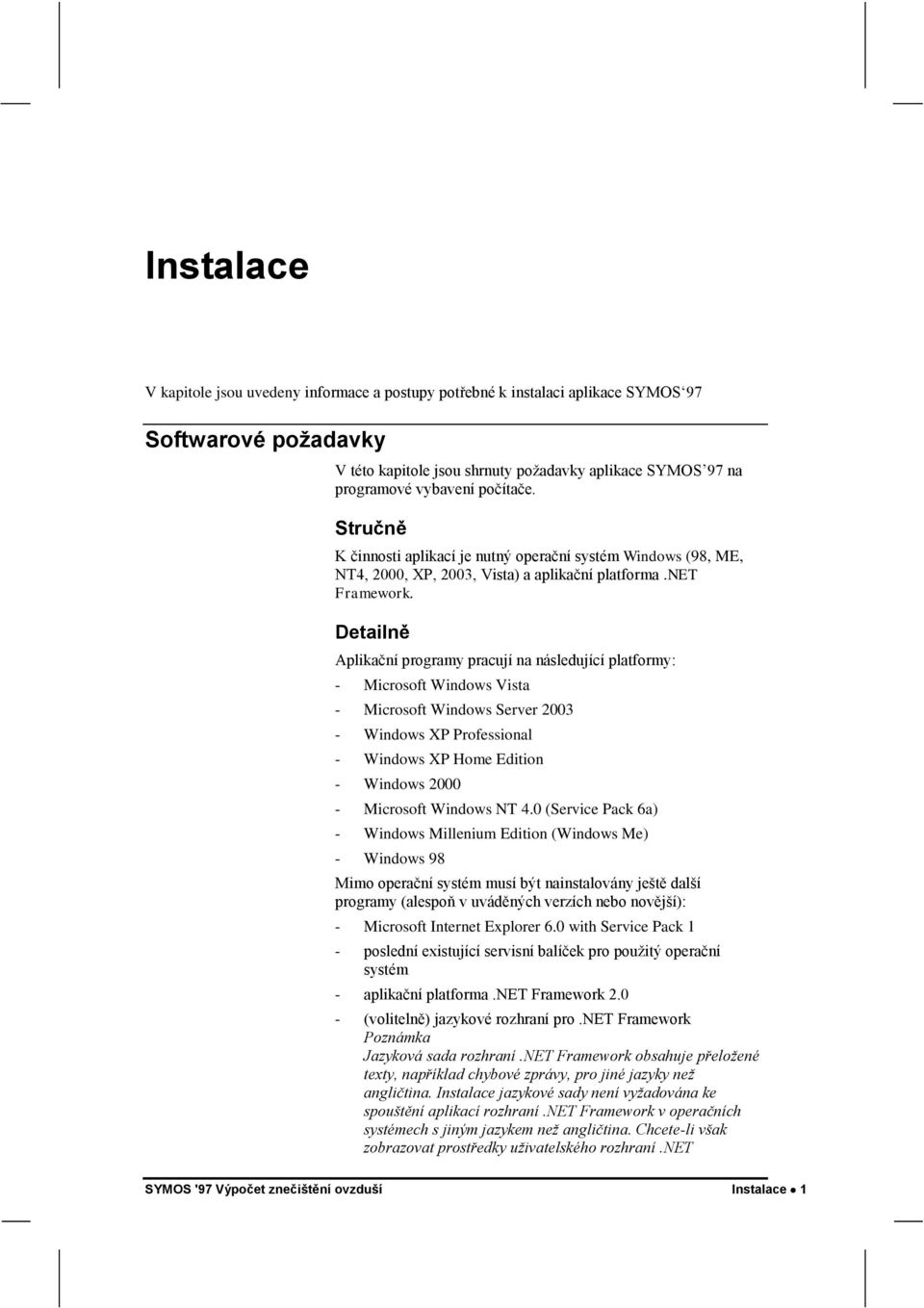 Detailně Aplikační programy pracují na následující platformy: - Microsoft Windows Vista - Microsoft Windows Server 2003 - Windows XP Professional - Windows XP Home Edition - Windows 2000 - Microsoft