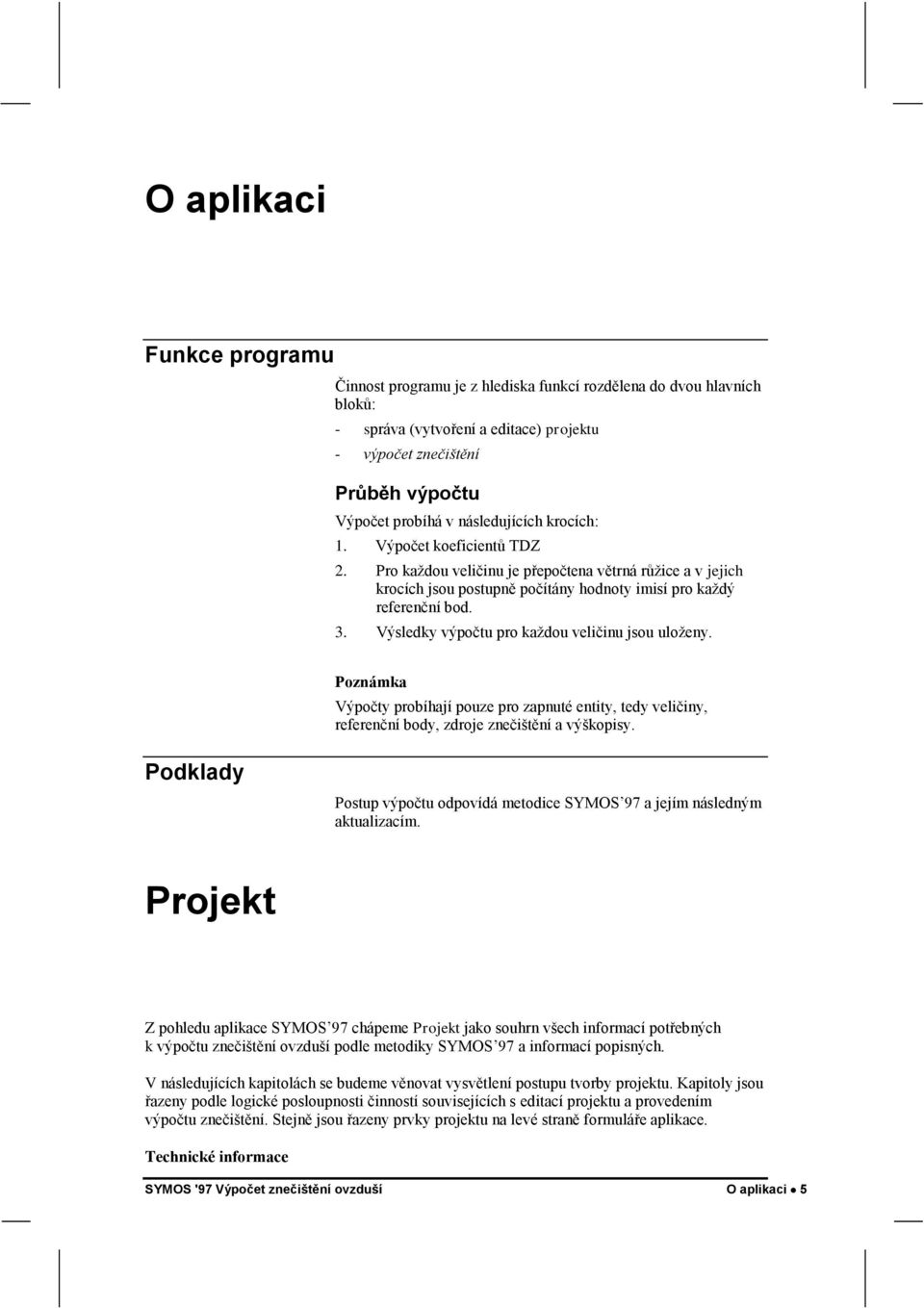 Výsledky výpočtu pro kaţdou veličinu jsou uloţeny. Poznámka Výpočty probíhají pouze pro zapnuté entity, tedy veličiny, referenční body, zdroje znečištění a výškopisy.