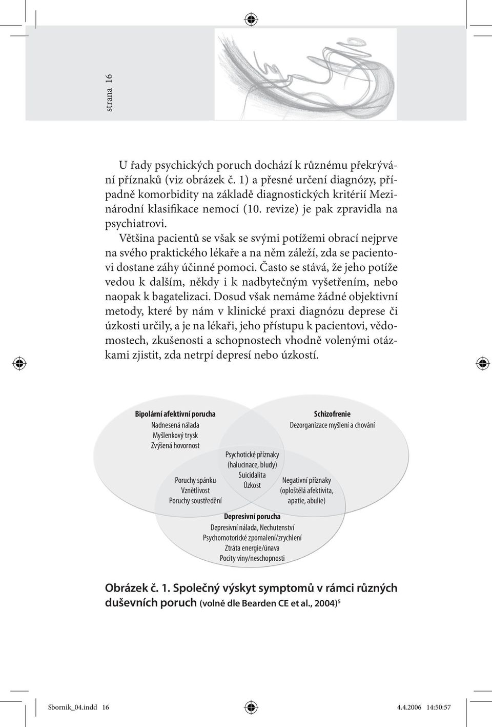 Většina pacientů se však se svými potížemi obrací nejprve na svého praktického lékaře a na něm záleží, zda se pacientovi dostane záhy účinné pomoci.