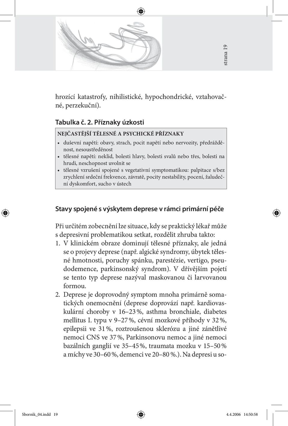 svalů nebo třes, bolesti na hrudi, neschopnost uvolnit se tělesné vzrušení spojené s vegetativní symptomatikou: palpitace s/bez zrychlení srdeční frekvence, závratě, pocity nestability, pocení,