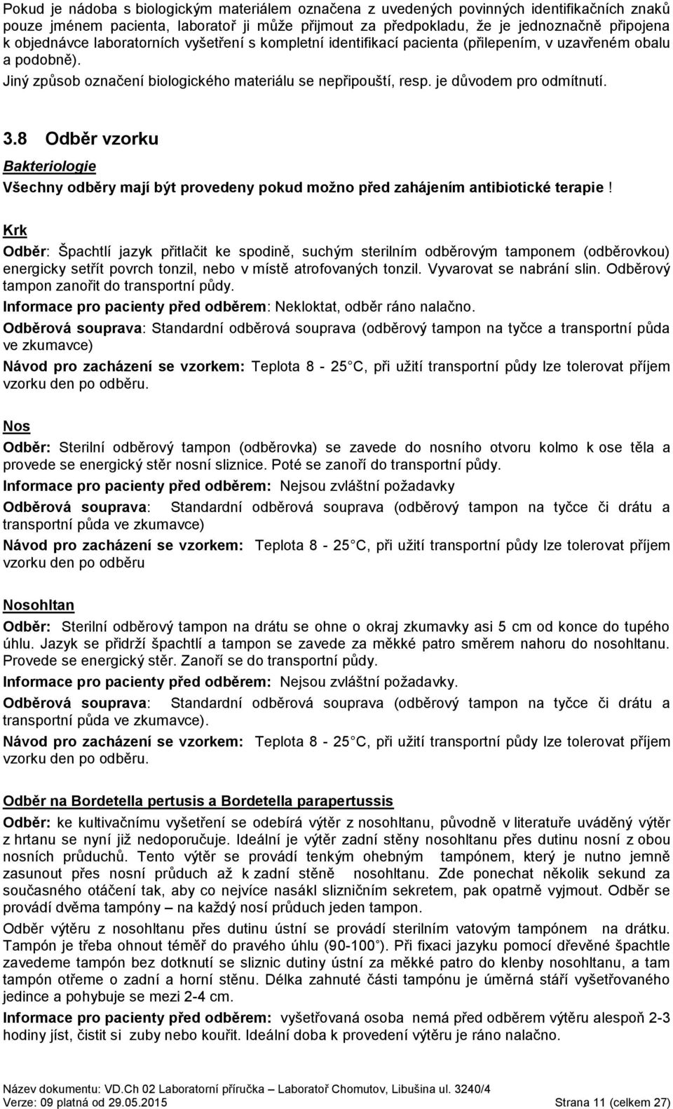 je důvodem pro odmítnutí. 3.8 Odběr vzorku Bakteriologie Všechny odběry mají být provedeny pokud možno před zahájením antibiotické terapie!