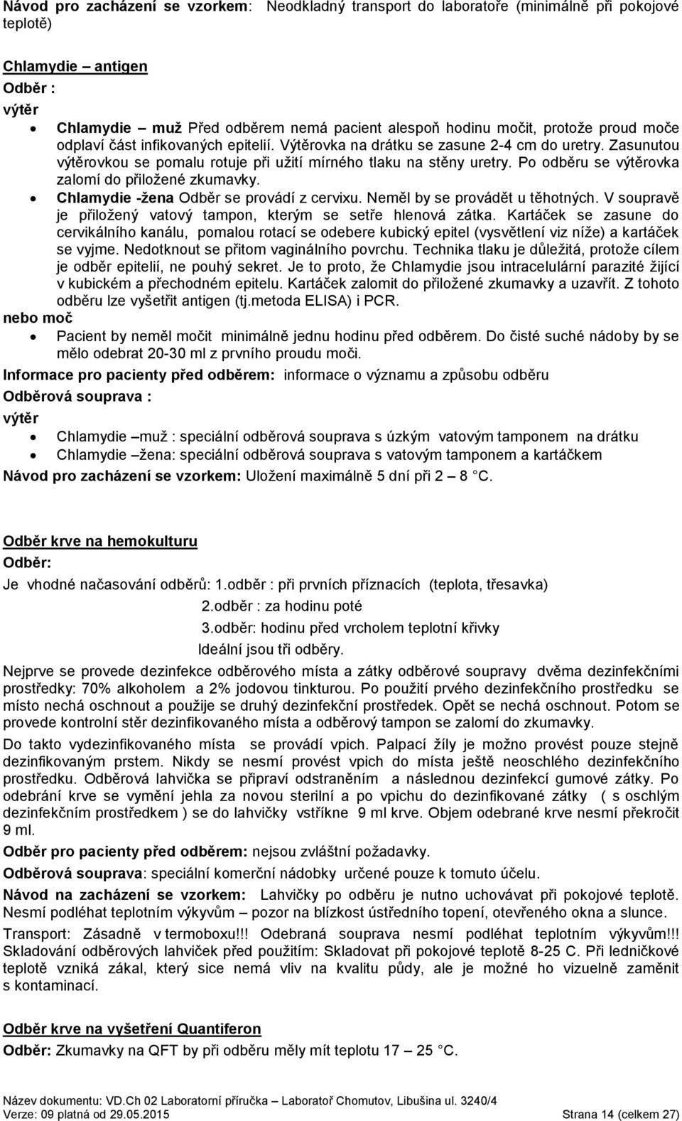 Po odběru se výtěrovka zalomí do přiložené zkumavky. Chlamydie -žena Odběr se provádí z cervixu. Neměl by se provádět u těhotných. V soupravě je přiložený vatový tampon, kterým se setře hlenová zátka.