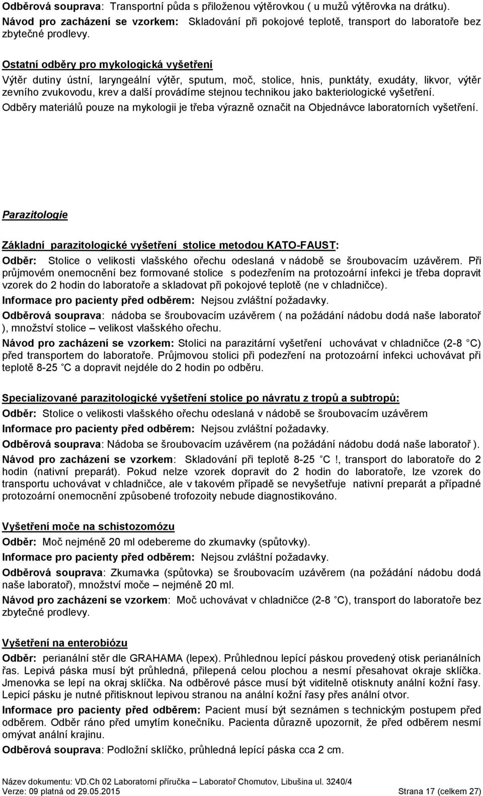 Ostatní odběry pro mykologická vyšetření Výtěr dutiny ústní, laryngeální výtěr, sputum, moč, stolice, hnis, punktáty, exudáty, likvor, výtěr zevního zvukovodu, krev a další provádíme stejnou