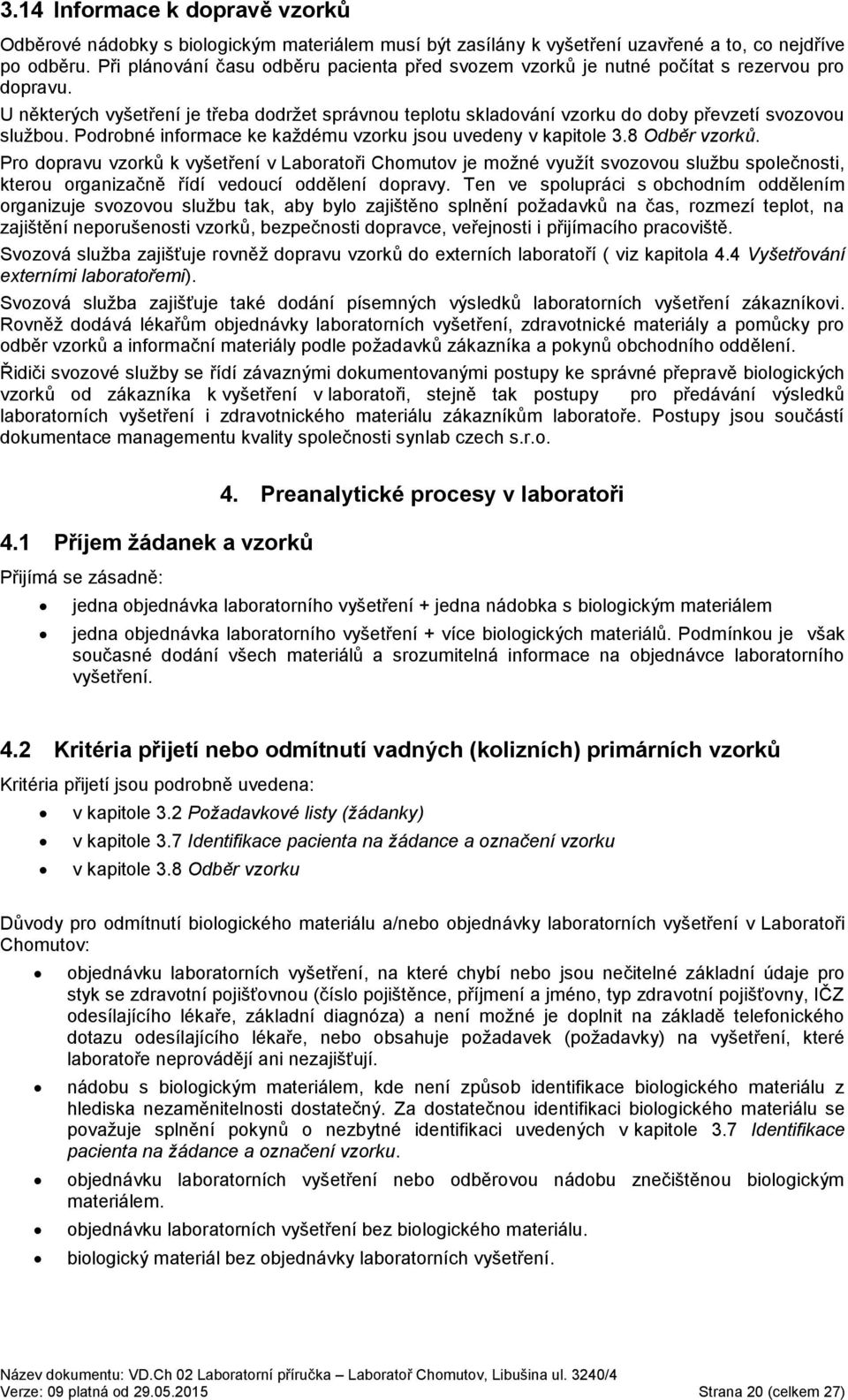 U některých vyšetření je třeba dodržet správnou teplotu skladování vzorku do doby převzetí svozovou službou. Podrobné informace ke každému vzorku jsou uvedeny v kapitole 3.8 Odběr vzorků.