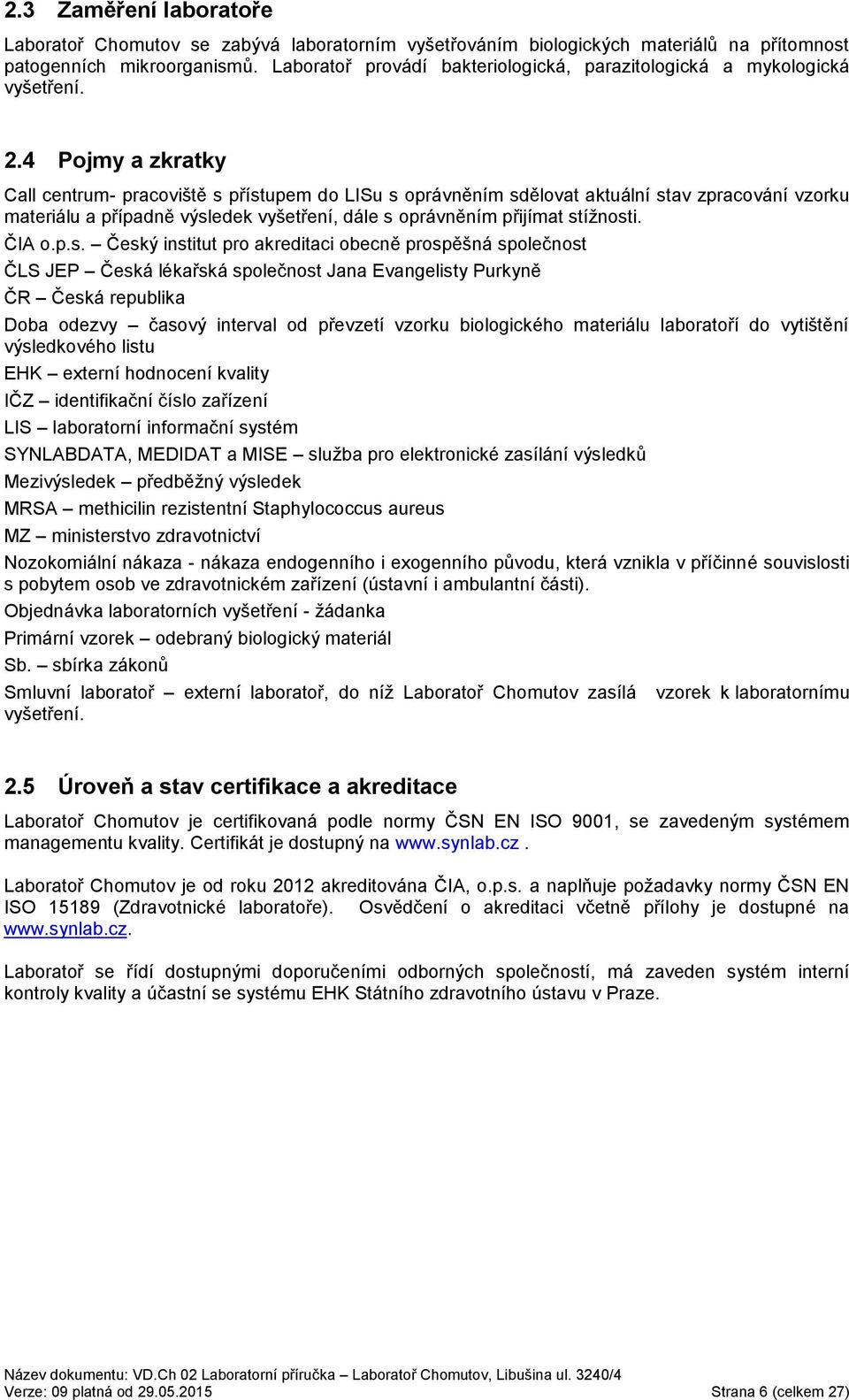 4 Pojmy a zkratky Call centrum- pracoviště s přístupem do LISu s oprávněním sdělovat aktuální stav zpracování vzorku materiálu a případně výsledek vyšetření, dále s oprávněním přijímat stížnosti.