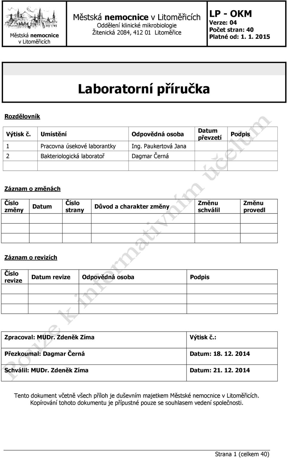 Záznam o revizích Číslo revize Datum revize Odpovědná osoba Podpis Zpracoval: MUDr. Zdeněk Zíma Výtisk č.: Přezkoumal: Dagmar Černá Datum: 18. 12. 2014 Schválil: MUDr.