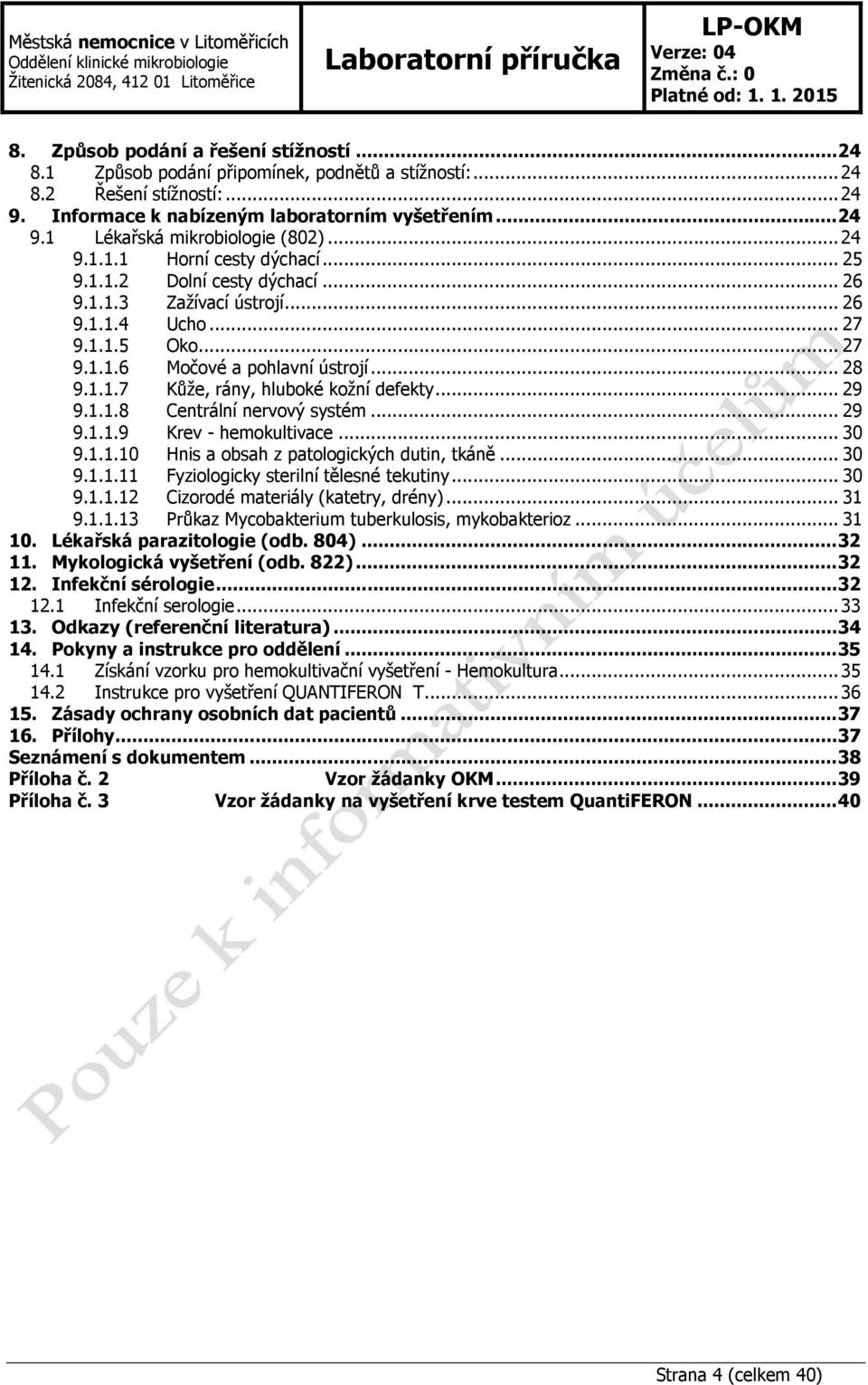 .. 29 9.1.1.8 Centrální nervový systém... 29 9.1.1.9 Krev - hemokultivace... 30 9.1.1.10 Hnis a obsah z patologických dutin, tkáně... 30 9.1.1.11 Fyziologicky sterilní tělesné tekutiny... 30 9.1.1.12 Cizorodé materiály (katetry, drény).