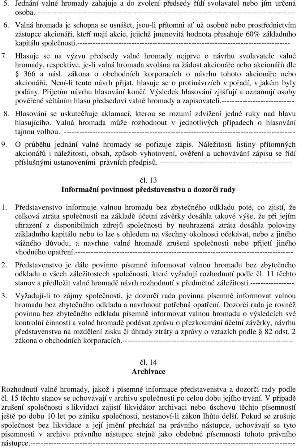 Valná hromada je schopna se usnášet, jsou-li přítomni ať už osobně nebo prostřednictvím zástupce akcionáři, kteří mají akcie, jejichž jmenovitá hodnota přesahuje 60% základního kapitálu společnosti.