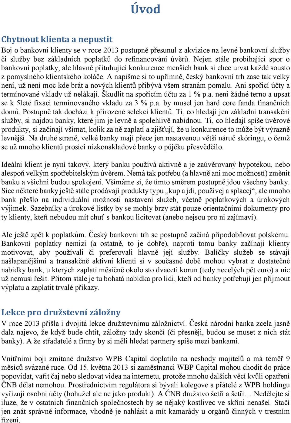 A napišme si to upřímně, český bankovní trh zase tak velký není, už není moc kde brát a nových klientů přibývá všem stranám pomalu. Ani spořicí účty a termínované vklady už nelákají.