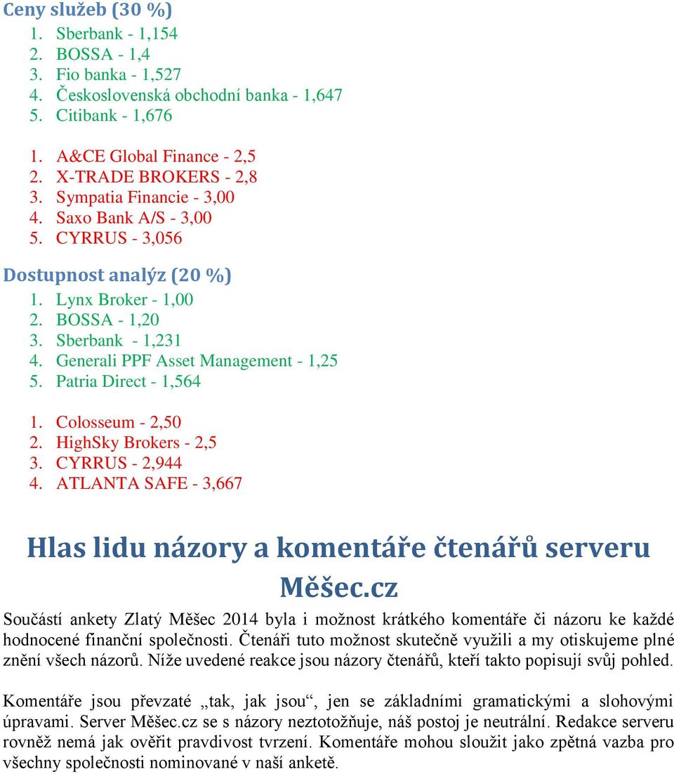 Patria Direct - 1,564 1. Colosseum - 2,50 2. HighSky Brokers - 2,5 3. CYRRUS - 2,944 4. ATLANTA SAFE - 3,667 Hlas lidu názory a komentáře čtenářů serveru Měšec.