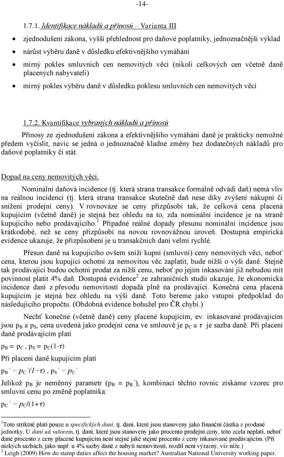 Kvantifikace vybraných nákladů a přínosů Přínosy ze zjednodušení zákona a efektivnějšího vymáhání daně je prakticky nemožné předem vyčíslit, navíc se jedná o jednoznačně kladné změny bez dodatečných