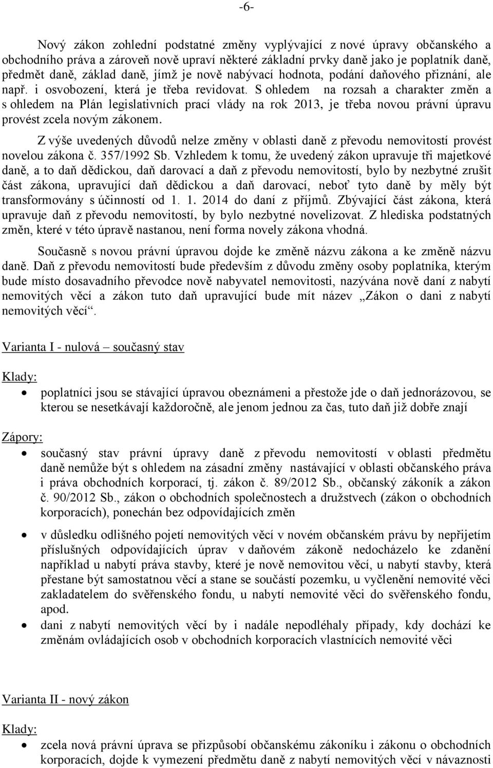 S ohledem na rozsah a charakter změn a s ohledem na Plán legislativních prací vlády na rok 2013, je třeba novou právní úpravu provést zcela novým zákonem.