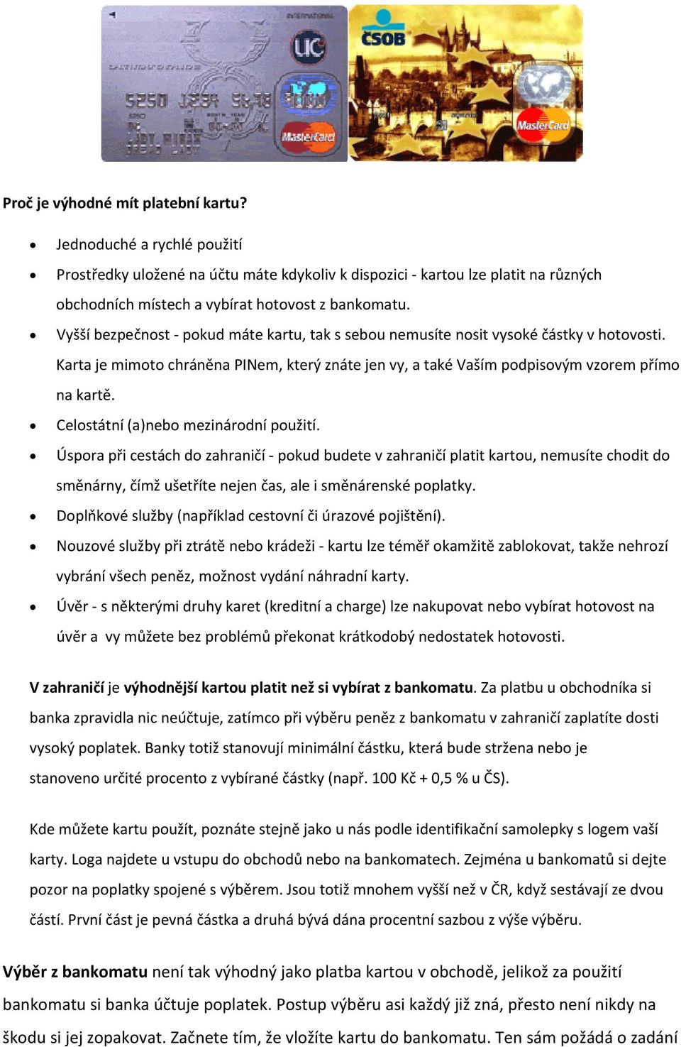 Celostátní (a)nebo mezinárodní použití. Úspora při cestách do zahraničí pokud budete v zahraničí platit kartou, nemusíte chodit do směnárny, čímž ušetříte nejen čas, ale i směnárenské poplatky.