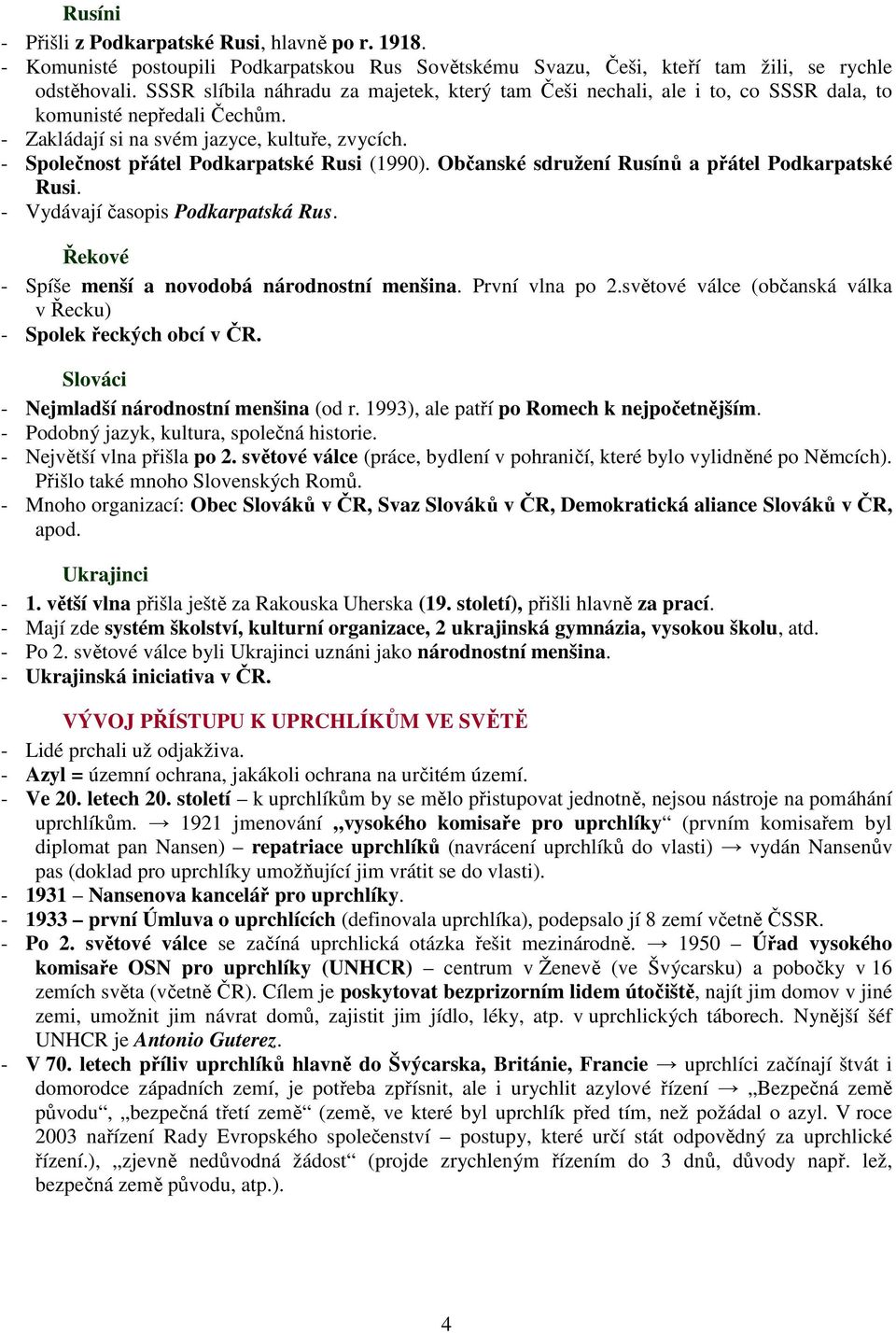 - Společnost přátel Podkarpatské Rusi (1990). Občanské sdružení Rusínů a přátel Podkarpatské Rusi. - Vydávají časopis Podkarpatská Rus. Řekové - Spíše menší a novodobá národnostní menšina.