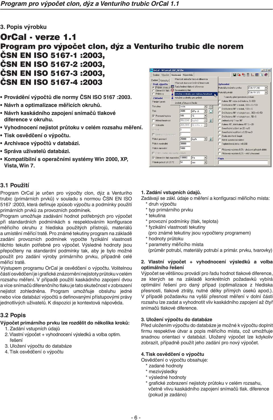 5167 :2003. Návrh a optimalizace měřicích okruhů. Návrh kaskádního zapojení snímačů tlakové diference v okruhu. Vyhodnocení nejistot průtoku v celém rozsahu měření. Tisk osvědčení o výpočtu.