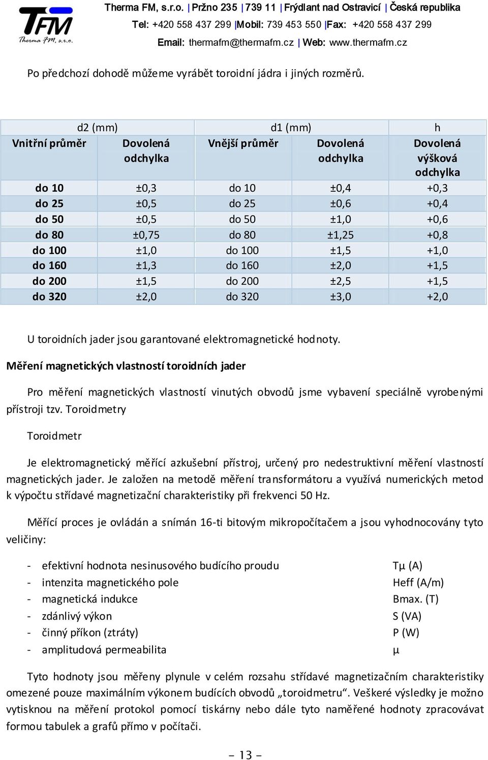 ±0,75 do 80 ±1,25 +0,8 do 100 ±1,0 do 100 ±1,5 +1,0 do 160 ±1,3 do 160 ±2,0 +1,5 do 200 ±1,5 do 200 ±2,5 +1,5 do 320 ±2,0 do 320 ±3,0 +2,0 U toroidních jader jsou garantované elektromagnetické