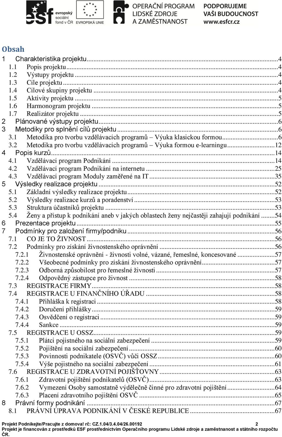 .. 12 4 Popis kurzů... 14 4.1 Vzdělávací program Podnikání... 14 4.2 Vzdělávací program Podnikání na internetu... 25 4.3 Vzdělávací program Moduly zaměřené na IT... 35 5 Výsledky realizace projektu.