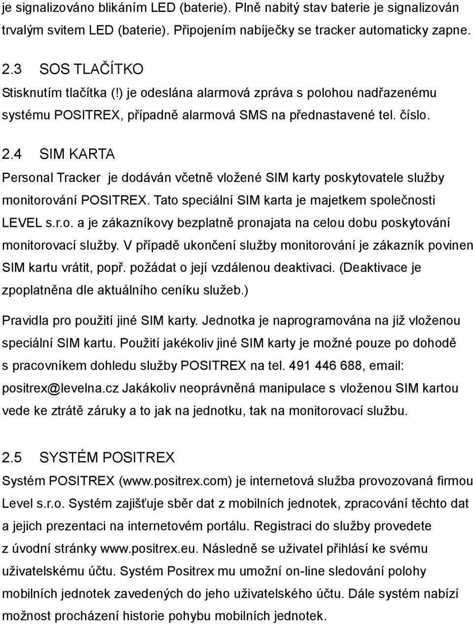 4 SIM KARTA Personal Tracker je dodáván včetně vložené SIM karty poskytovatele služby monitorování POSITREX. Tato speciální SIM karta je majetkem společnosti LEVEL s.r.o. a je zákazníkovy bezplatně pronajata na celou dobu poskytování monitorovací služby.