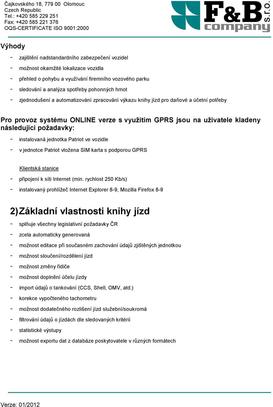 jednotka Patriot ve vozidle - v jednotce Patriot vložena SIM karta s podporou GPRS Klientská stanice - připojení k síti Internet (min.