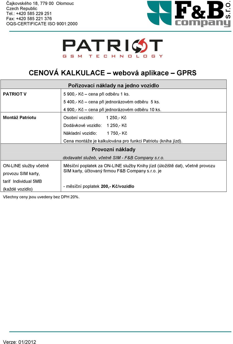 Montáž Patriotu Osobní vozidlo: 1 250,- Kč ON-LINE služby včetně provozu SIM karty, tarif Individual 5MB (každé vozidlo) Dodávkové vozidlo: Nákladní vozidlo: Všechny ceny jsou