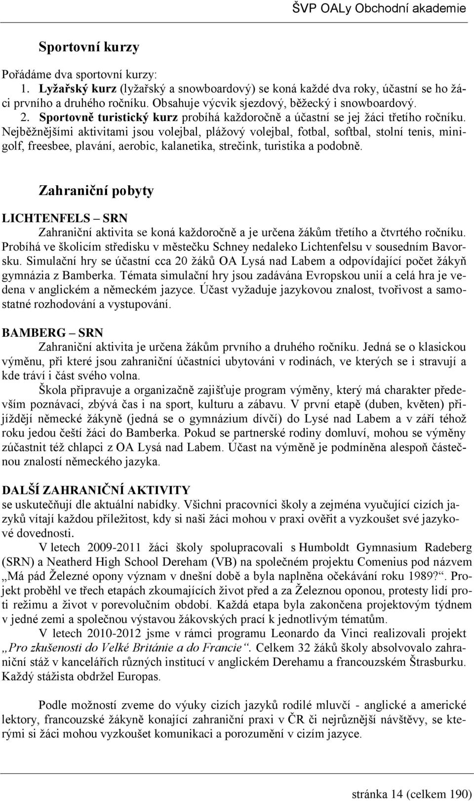 Nejběžnějšími aktivitami jsou volejbal, plážový volejbal, fotbal, softbal, stolní tenis, minigolf, freesbee, plavání, aerobic, kalanetika, strečink, turistika a podobně.