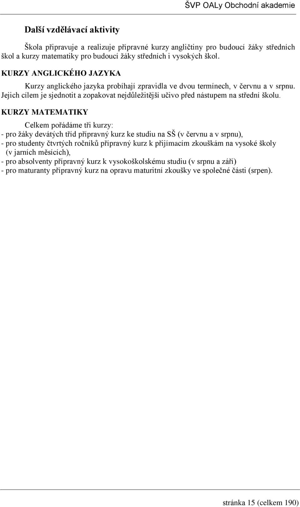 KURZY MATEMATIKY Celkem pořádáme tři kurzy: - pro žáky devátých tříd přípravný kurz ke studiu na SŠ (v červnu a v srpnu), - pro studenty čtvrtých ročníků přípravný kurz k přijímacím zkouškám na