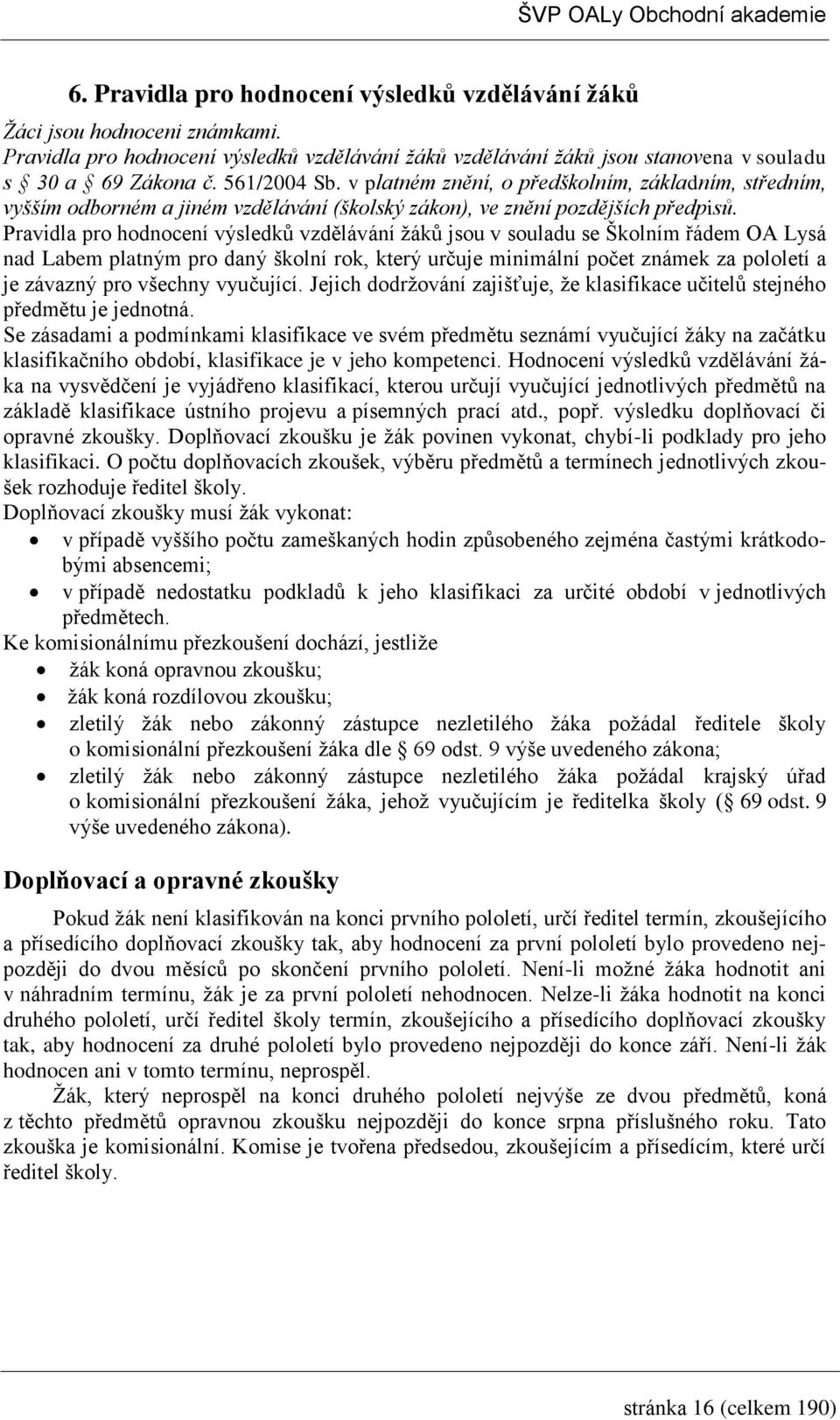 Pravidla pro hodnocení výsledků vzdělávání žáků jsou v souladu se Školním řádem OA Lysá nad Labem platným pro daný školní rok, který určuje minimální počet známek za pololetí a je závazný pro všechny