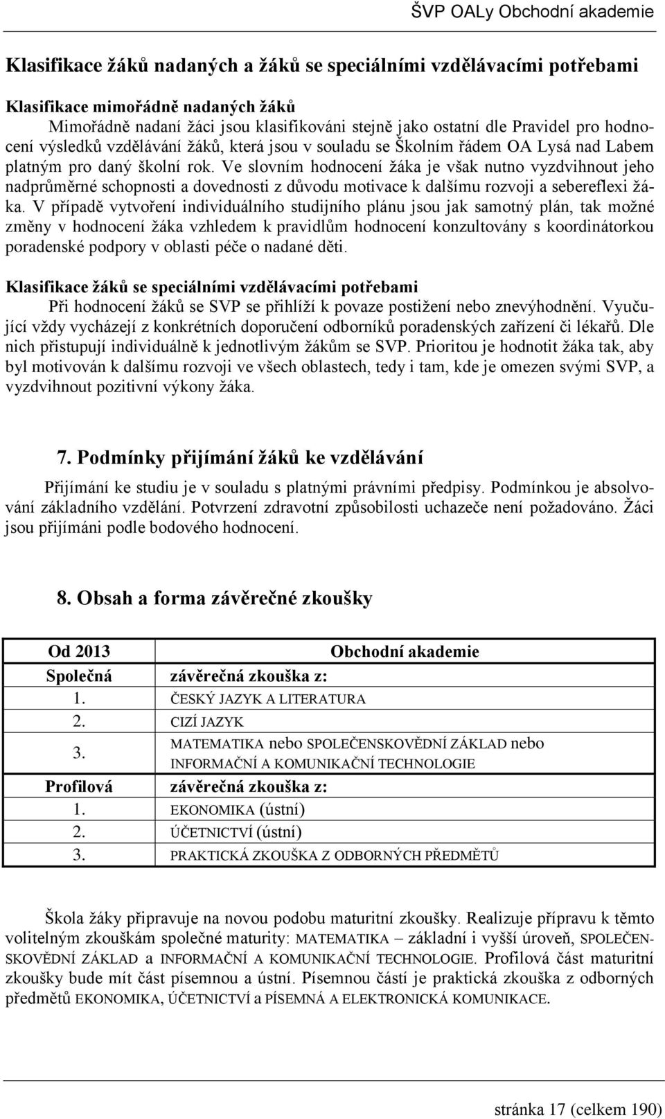Ve slovním hodnocení žáka je však nutno vyzdvihnout jeho nadprůměrné schopnosti a dovednosti z důvodu motivace k dalšímu rozvoji a sebereflexi žáka.