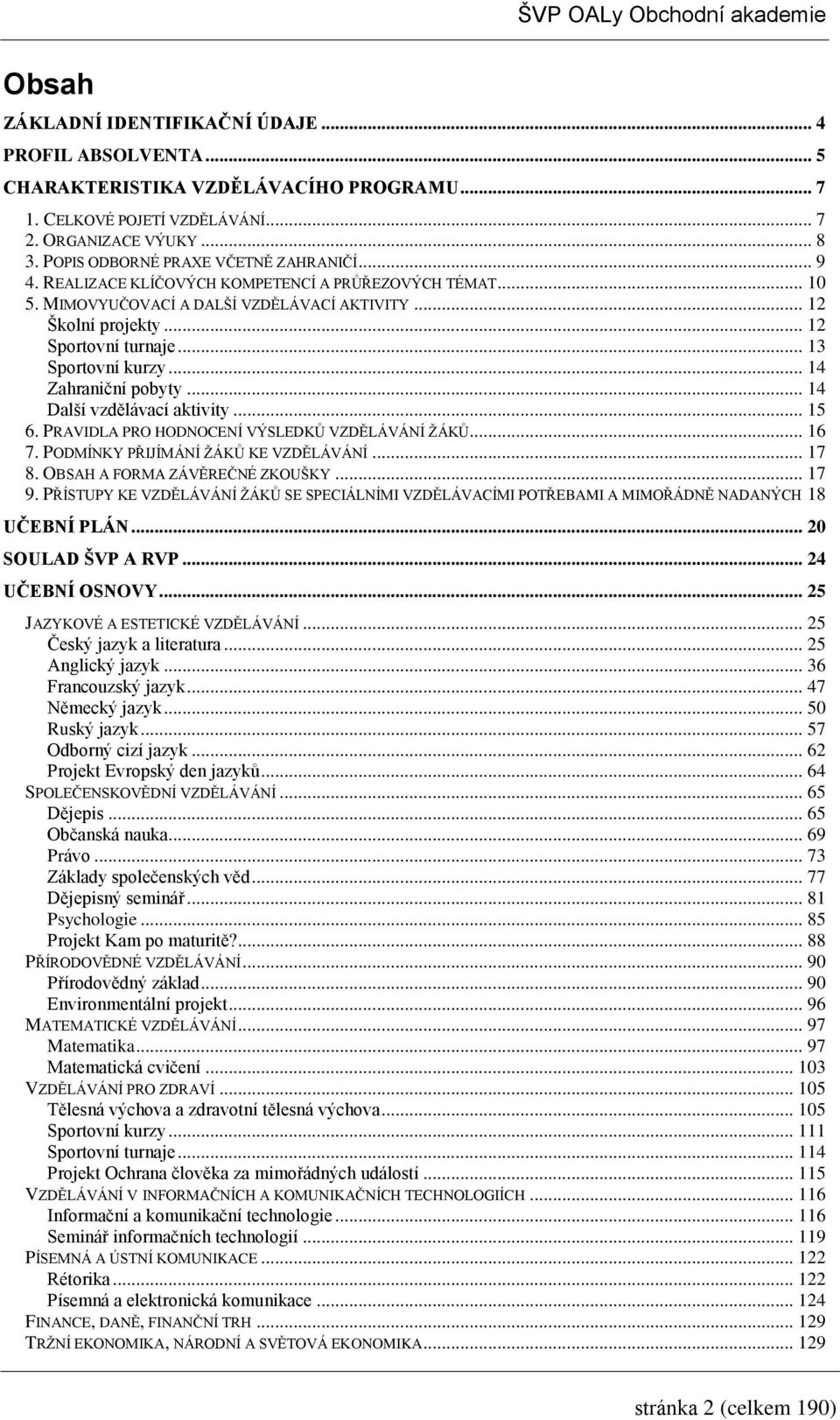 .. 4 Další vzdělávací aktivity... 5 6. PRAVIDLA PRO HODNOCENÍ VÝSLEDKŮ VZDĚLÁVÁNÍ ŽÁKŮ... 6 7. PODMÍNKY PŘIJÍMÁNÍ ŽÁKŮ KE VZDĚLÁVÁNÍ... 7 8. OBSAH A FORMA ZÁVĚREČNÉ ZKOUŠKY... 7 9.