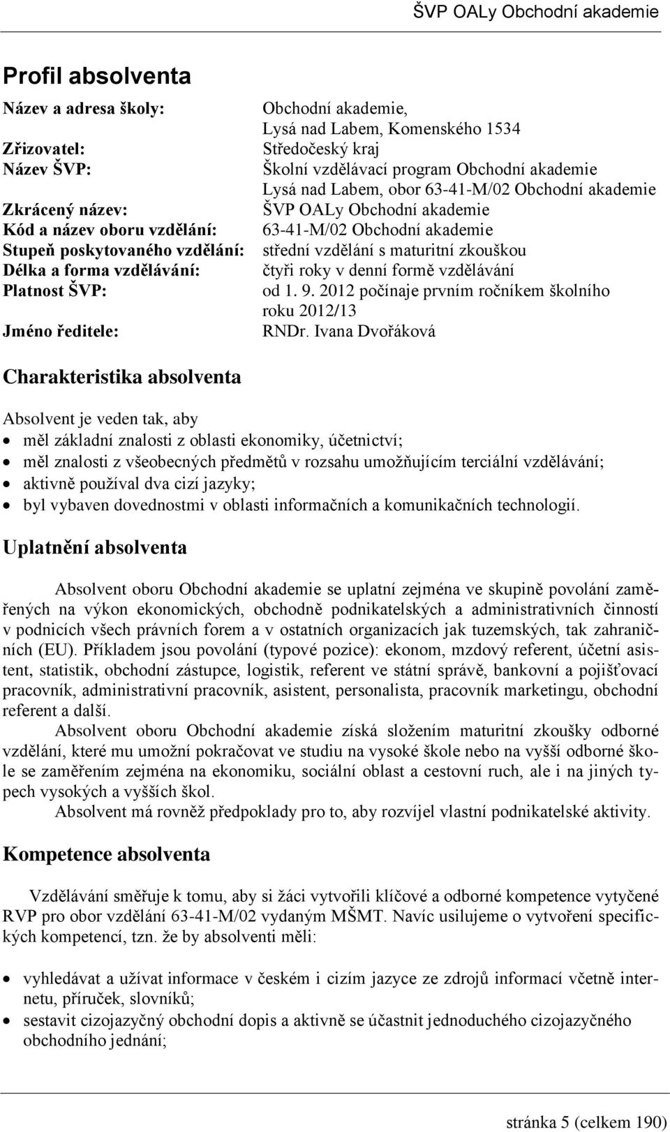 forma vzdělávání: čtyři roky v denní formě vzdělávání Platnost ŠVP: od. 9. 0 počínaje prvním ročníkem školního roku 0/ Jméno ředitele: RNDr.