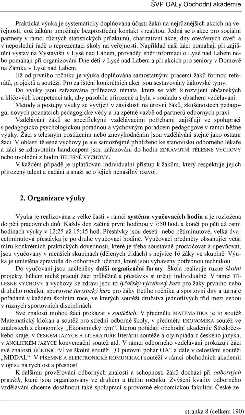 Například naši žáci pomáhají při zajištění výstav na Výstavišti v Lysé nad Labem, provádějí sběr informací o Lysé nad Labem nebo pomáhají při organizování Dne dětí v Lysé nad Labem a při akcích pro