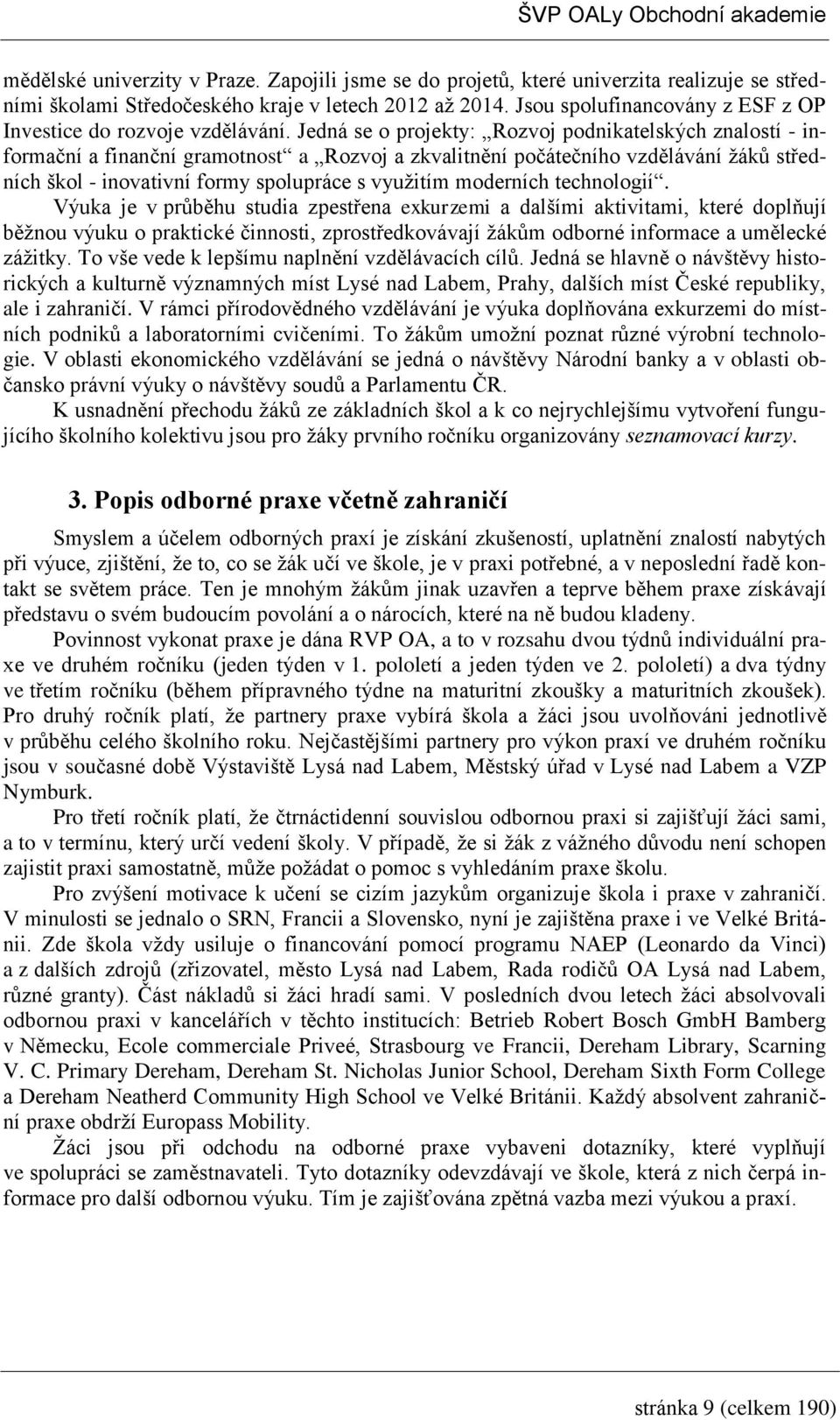 Jedná se o projekty: Rozvoj podnikatelských znalostí - informační a finanční gramotnost a Rozvoj a zkvalitnění počátečního vzdělávání žáků středních škol - inovativní formy spolupráce s využitím