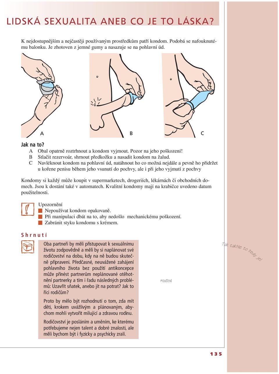 C Navléknout kondom na pohlavní úd, natáhnout ho co možná nejdále a pevně ho přidržet u kořene penisu během jeho vsunutí do pochvy, ale i při jeho vyjmutí z pochvy Kondomy si každý může koupit v