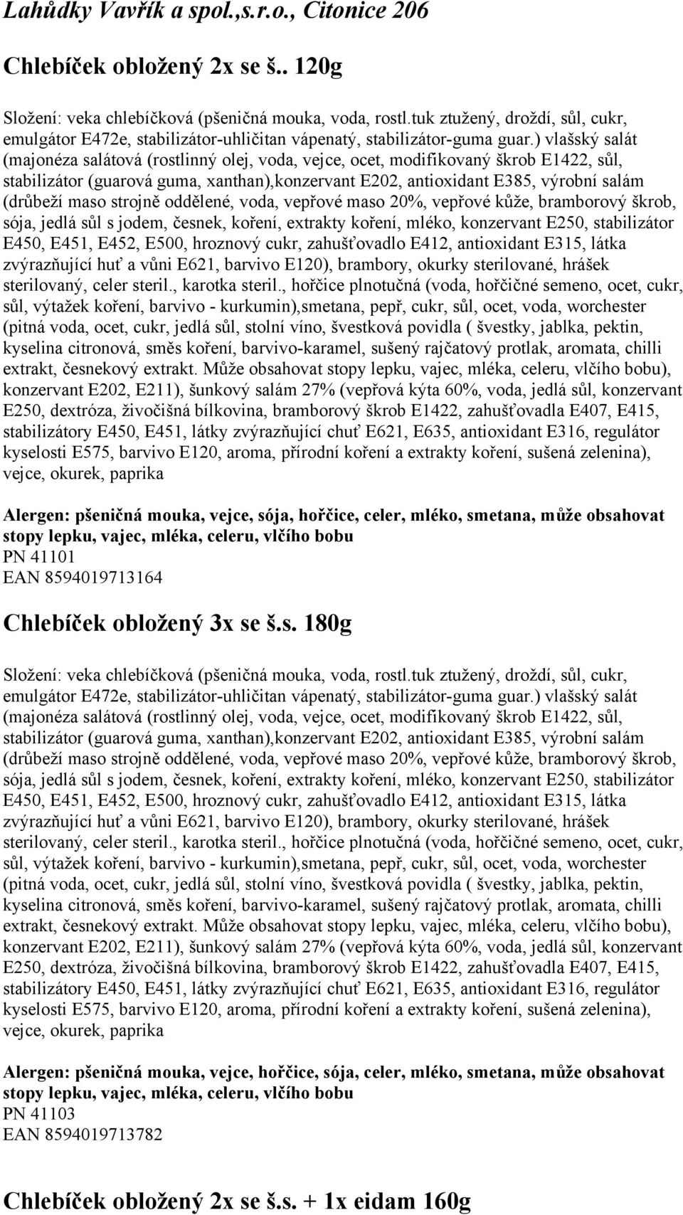 jedlá sůl s jodem, česnek, koření, extrakty koření, mléko, konzervant E250, stabilizátor E450, E451, E452, E500, hroznový cukr, zahušťovadlo E412, antioxidant E315, látka zvýrazňující huť a vůni