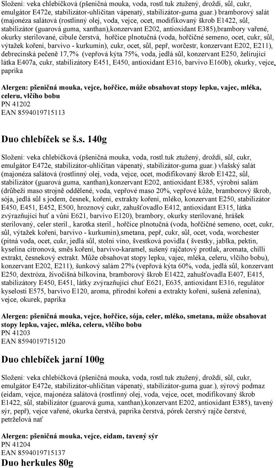 sůl, výtažek koření, barvivo - kurkumin), cukr, ocet, sůl, pepř, worčestr, konzervant E202, E211), debrecinská pečeně 17,7% (vepřová kýta 75%, voda, jedlá sůl, konzervant E250, želírující látka