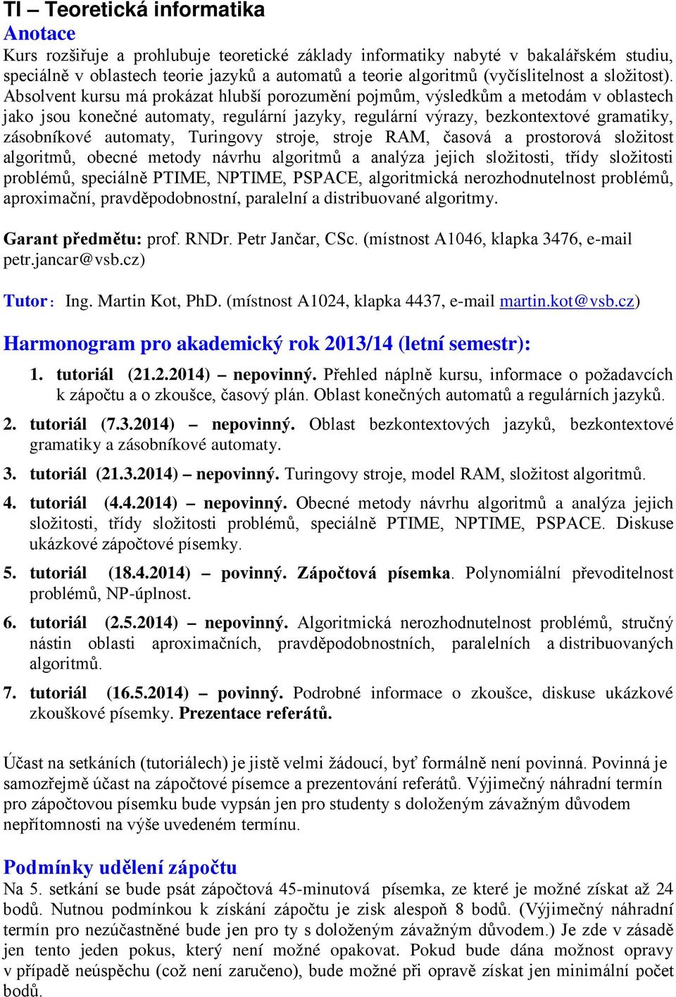 Absolvent kursu má prokázat hlubší porozumění pojmům, výsledkům a metodám v oblastech jako jsou konečné automaty, regulární jazyky, regulární výrazy, bezkontextové gramatiky, zásobníkové automaty,