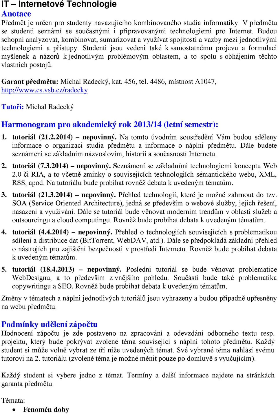 Studenti jsou vedeni také k samostatnému projevu a formulaci myšlenek a názorů k jednotlivým problémovým oblastem, a to spolu s obhájením těchto vlastních postojů.
