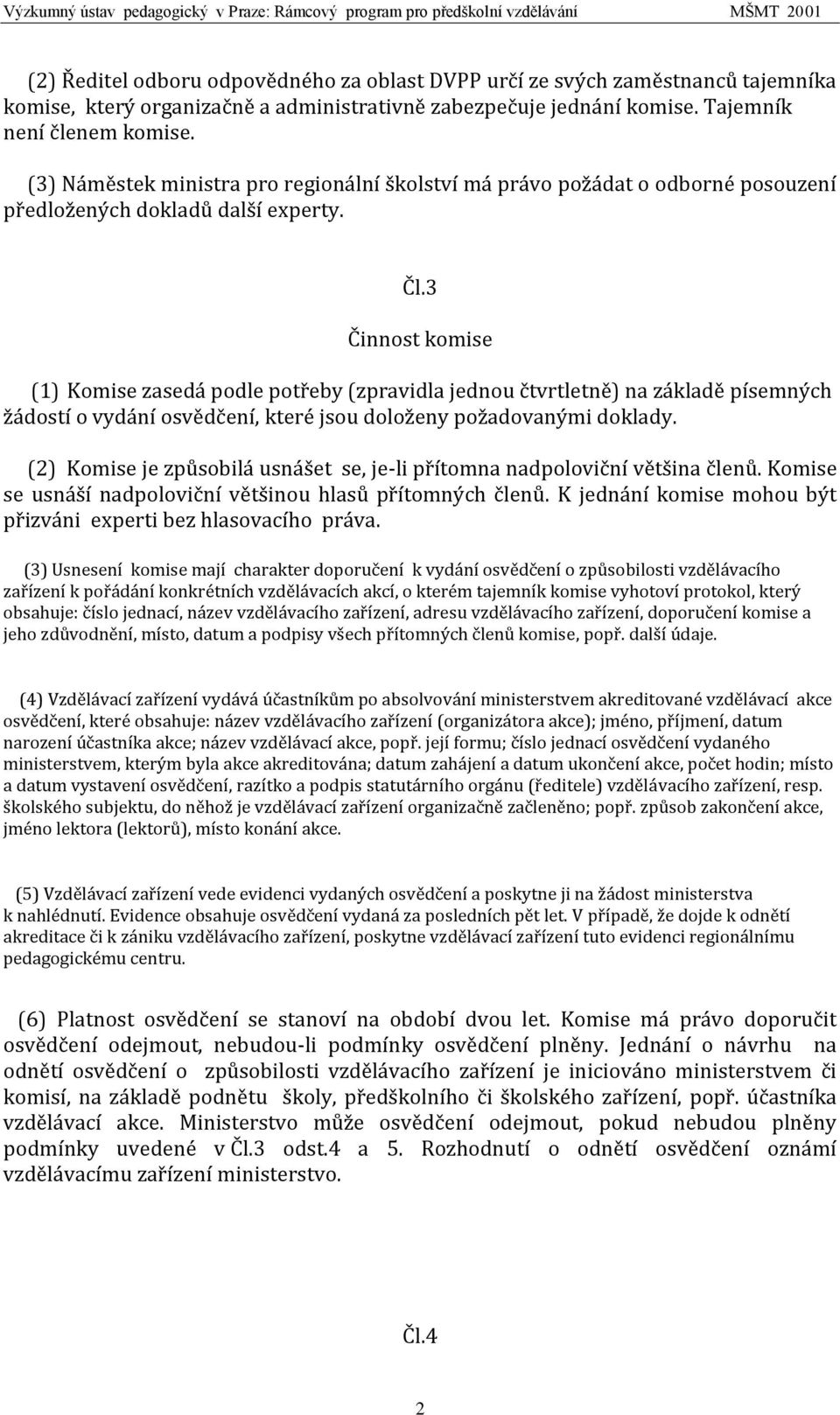 3 Činnost komise (1) Komise zasedá podle potřeby (zpravidla jednou čtvrtletně) na základě písemných žádostí o vydání osvědčení, které jsou doloženy požadovanými doklady.