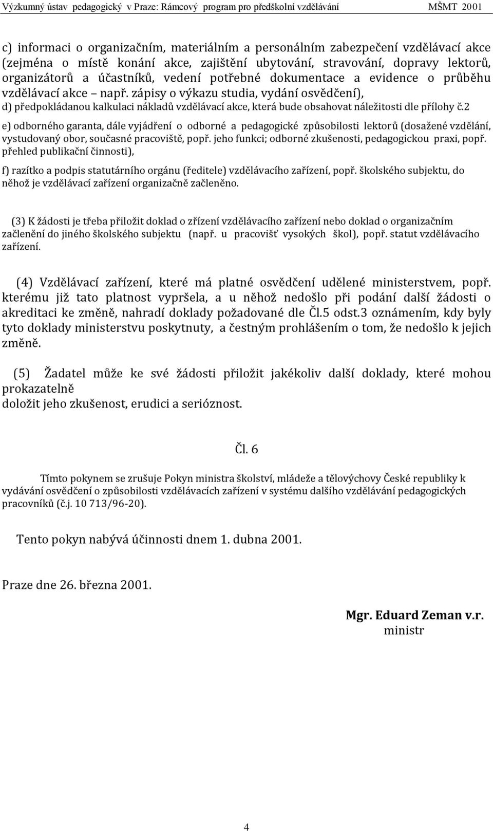 zápisy o výkazu studia, vydání osvědčení), d) předpokládanou kalkulaci nákladů vzdělávací akce, která bude obsahovat náležitosti dle přílohy č.