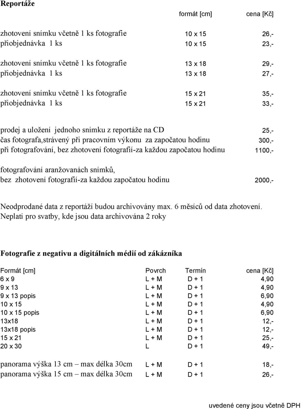 započatou hodinu 300,- při fotografování, bez zhotovení fotografií-za každou započatou hodinu 1100,- fotografování aranžovanách snímků, bez zhotovení fotografií-za každou započatou hodinu 2000,-