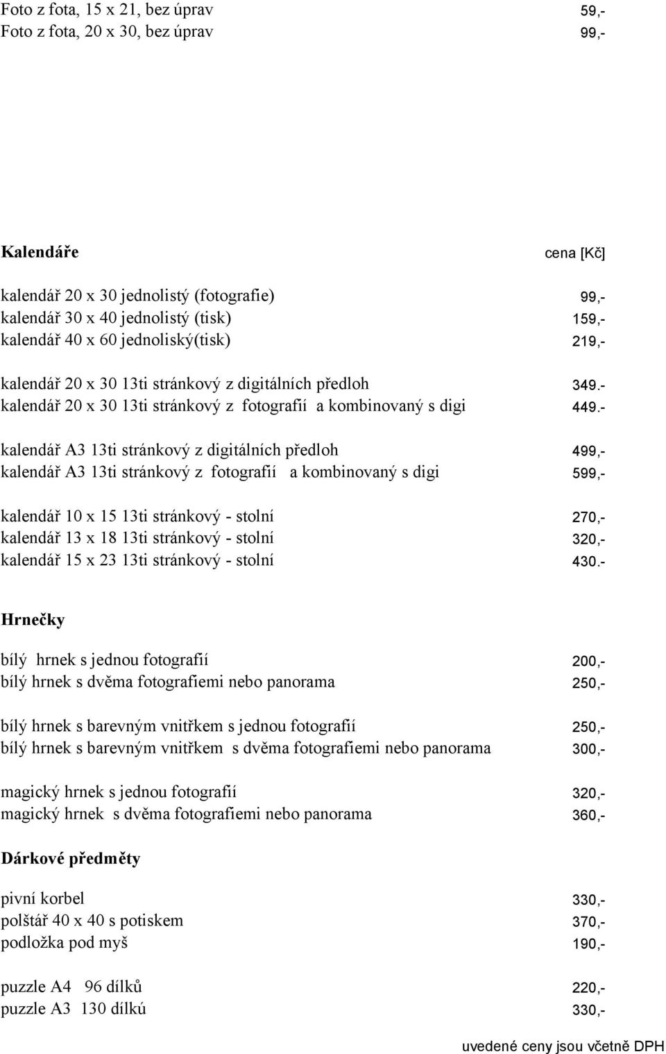 - kalendář A3 13ti stránkový z digitálních předloh 499,- kalendář A3 13ti stránkový z fotografií a kombinovaný s digi 599,- kalendář 10 x 15 13ti stránkový - stolní 270,- kalendář 13 x 18 13ti
